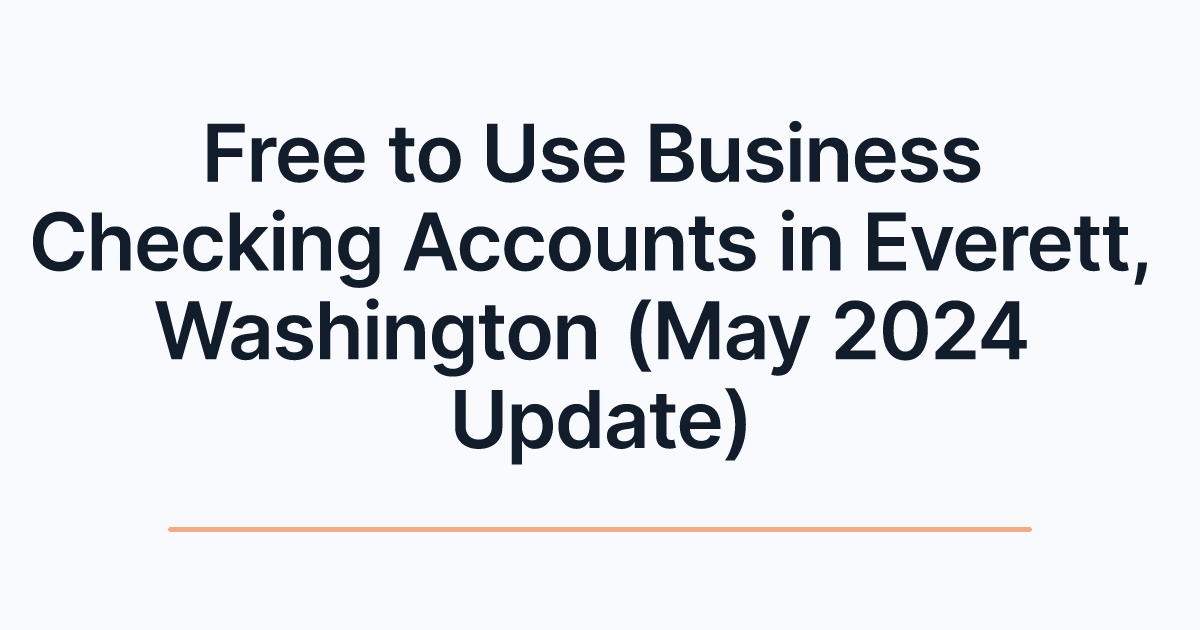 Free to Use Business Checking Accounts in Everett, Washington (May 2024 Update)
